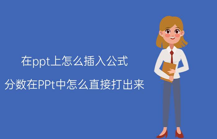 在ppt上怎么插入公式 分数在PPt中怎么直接打出来？